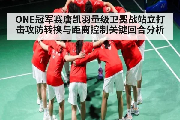 ONE冠军赛唐凯羽量级卫冕战站立打击攻防转换与距离控制关键回合分析