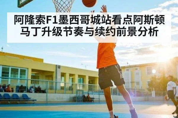 阿隆索F1墨西哥城站看点阿斯顿马丁升级节奏与续约前景分析