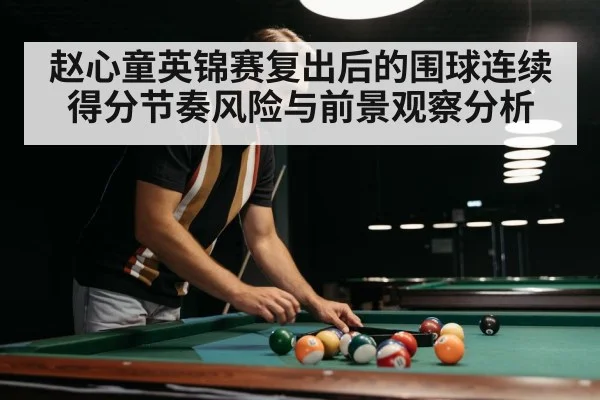 赵心童英锦赛复出后的围球连续得分节奏风险与前景观察分析